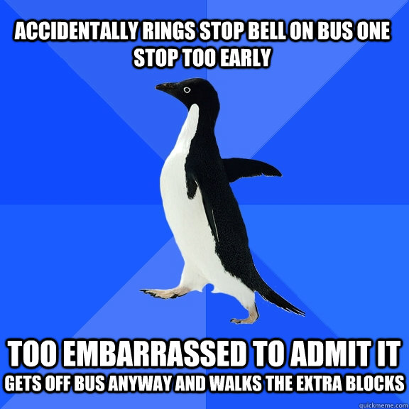 accidentally rings stop bell on bus one stop too early  too embarrassed to admit it gets off bus anyway and walks the extra blocks  Socially Awkward Penguin