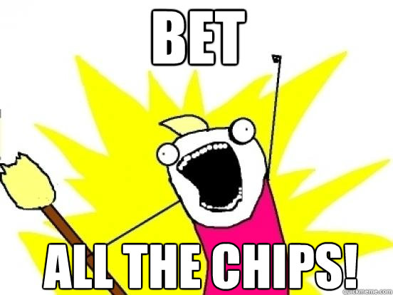 bet ALL THE chips!  X All The Things