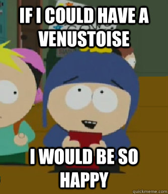If I could have a Venustoise I would be so happy  Craig - I would be so happy