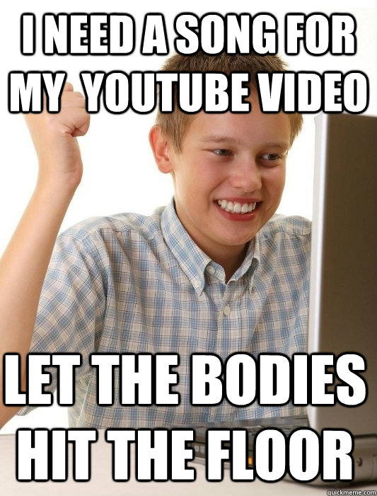 i need a song for my  youtube video let the bodies hit the floor - i need a song for my  youtube video let the bodies hit the floor  First Day on the Internet Kid