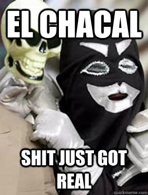 El chacal  shit just got real  El Chacal