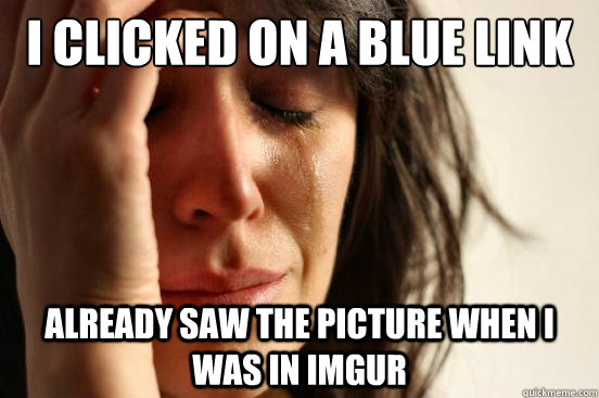I clicked on a blue link already saw the picture when i was in imgur  First World Problems