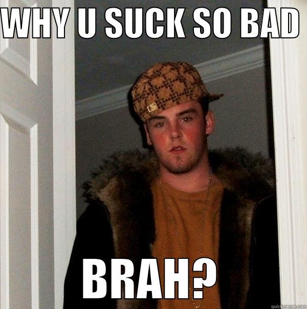 WHY U SUCK SO BAD  BRAH? Scumbag Steve