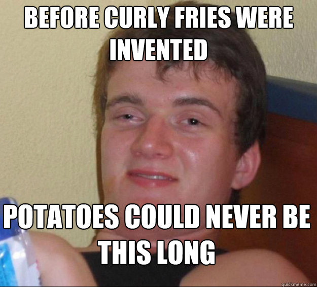 Before curly fries were invented potatoes could never be this long  10guy