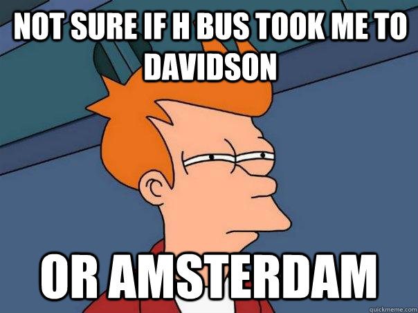 not sure if h bus took me to davidson Or amsterdam  Futurama Fry