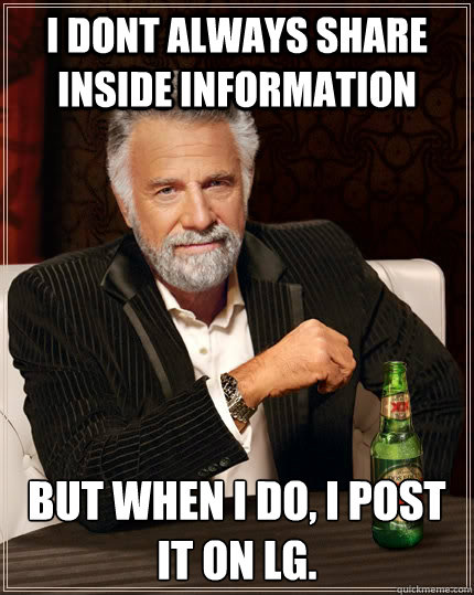 I dont always share inside information But when i do, I post it on LG.  - I dont always share inside information But when i do, I post it on LG.   The Most Interesting Man In The World