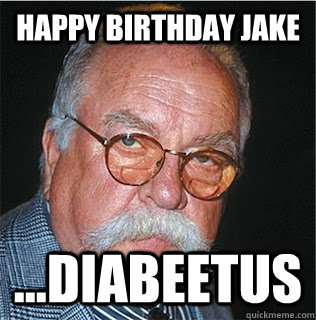 Happy Birthday jake ...Diabeetus - Happy Birthday jake ...Diabeetus  Wilford Brimley