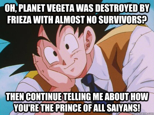Oh, Planet Vegeta was destroyed by Frieza with almost no survivors? Then continue telling me about how you're the Prince of All Saiyans!  