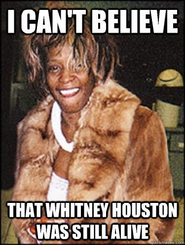 I can't believe  That Whitney Houston was still alive  Whitney Houston Dead