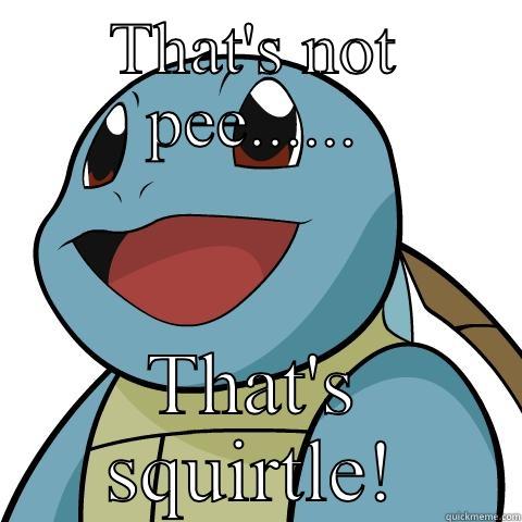 That's not pee - THAT'S NOT PEE...... THAT'S SQUIRTLE! Squirtle