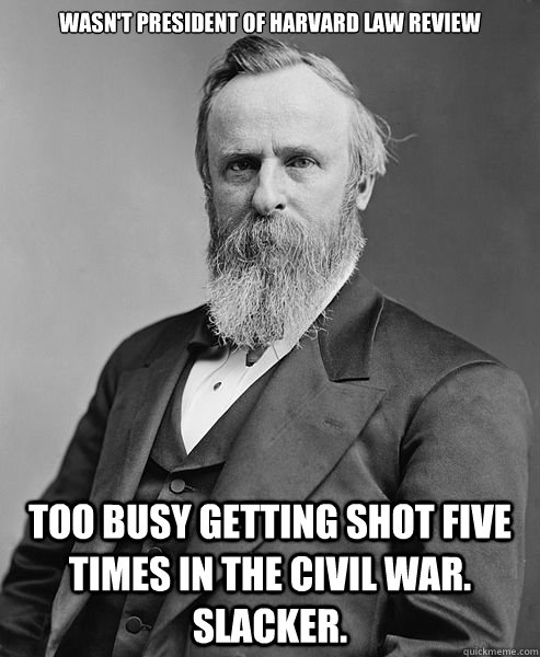 Wasn't President of Harvard Law Review Too busy getting shot five times in the Civil War.  Slacker. - Wasn't President of Harvard Law Review Too busy getting shot five times in the Civil War.  Slacker.  hip rutherford b hayes