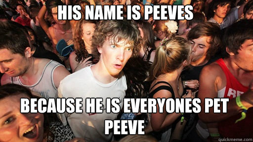 his name is peeves
 because he is everyones pet peeve  Sudden Clarity Clarence
