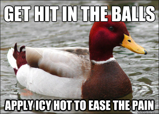 get hit in the balls
 apply icy hot to ease the pain  Malicious Advice Mallard