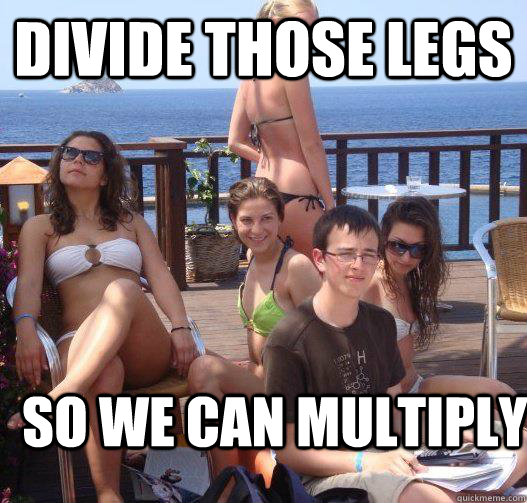 Divide those legs So we can multiply  Priority Peter