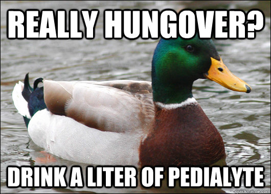 Really hungover? Drink a liter of Pedialyte  Actual Advice Mallard