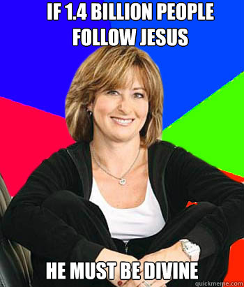 If 1.4 BILLION PEOPLE FOLLOW jESUS HE MUST BE DIVINE  Sheltering Suburban Mom
