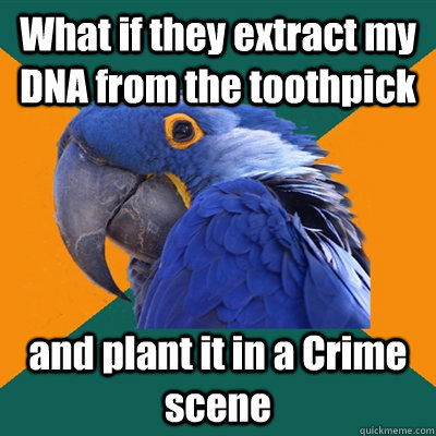 What if they extract my DNA from the toothpick  and plant it in a Crime scene  Paranoid Parrot
