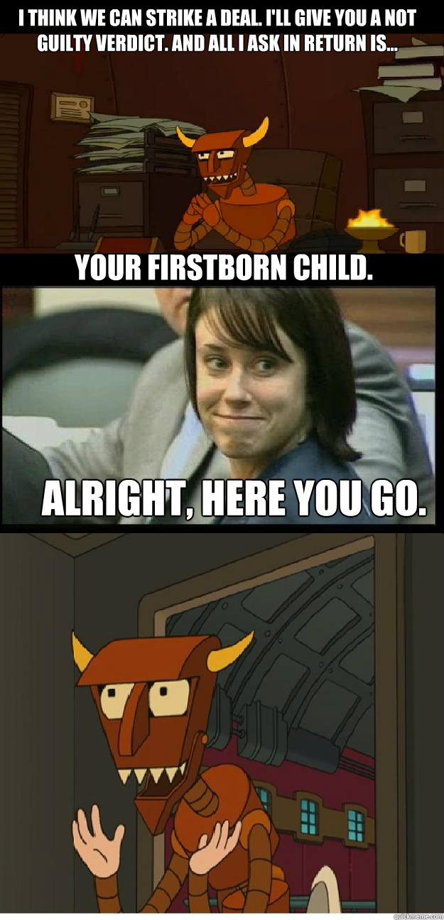 I think we can strike a deal. I'll give you a not guilty verdict. And all I ask in return is... Alright, here you go. your firstborn child.  