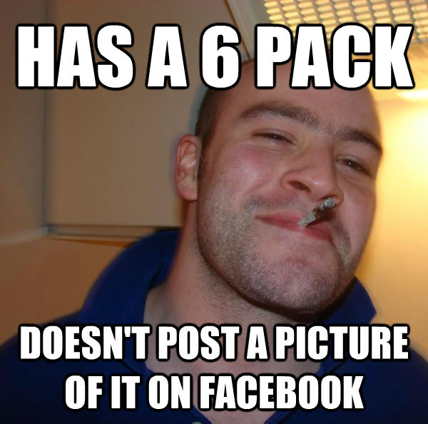 HAS A 6 PACK DOESN'T POST A PICTURE OF IT ON FACEBOOK - HAS A 6 PACK DOESN'T POST A PICTURE OF IT ON FACEBOOK  Misc