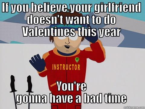 IF YOU BELIEVE YOUR GIRLFRIEND DOESN'T WANT TO DO VALENTINES THIS YEAR YOU'RE GONNA HAVE A BAD TIME Youre gonna have a bad time