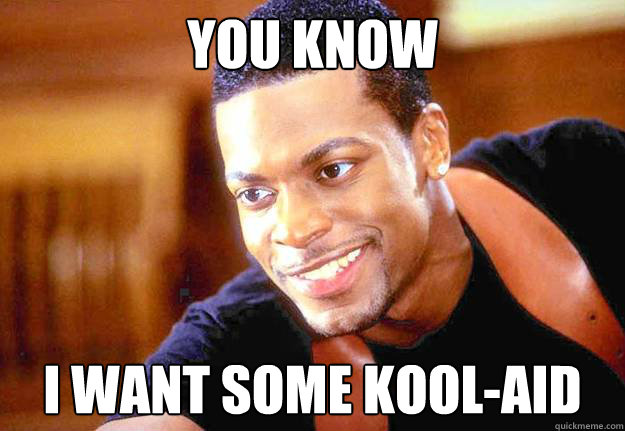 You know i want some kool-aid - You know i want some kool-aid  Enthusiastic Chris Tucker