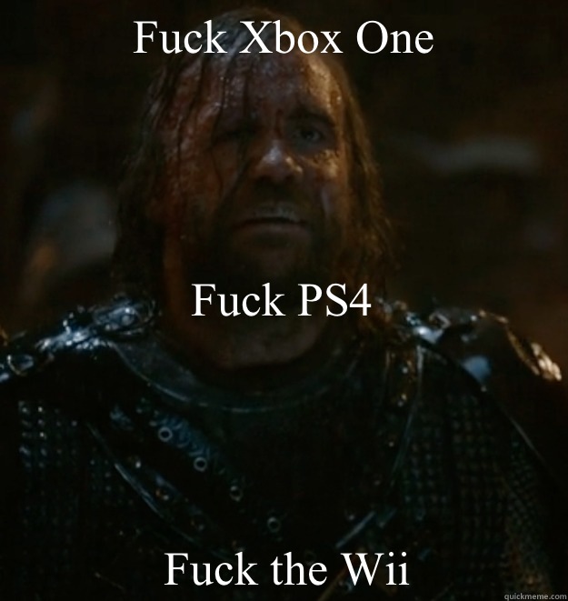 Fuck Xbox One Fuck PS4 Fuck the Wii  