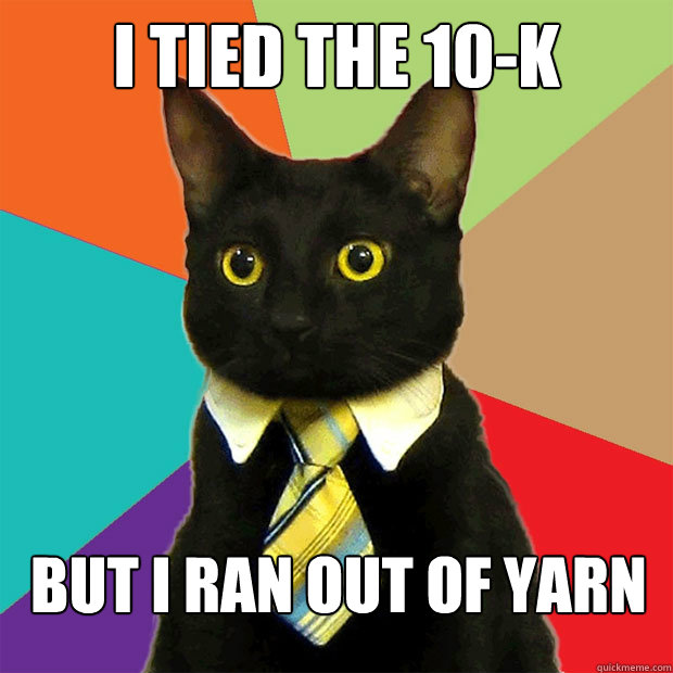 i tied the 10-K but i ran out of yarn  Business Cat
