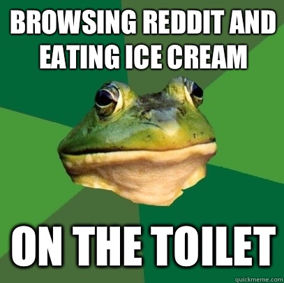 Browsing reddit and eating ice cream On the toilet  Foul Bachelor Frog