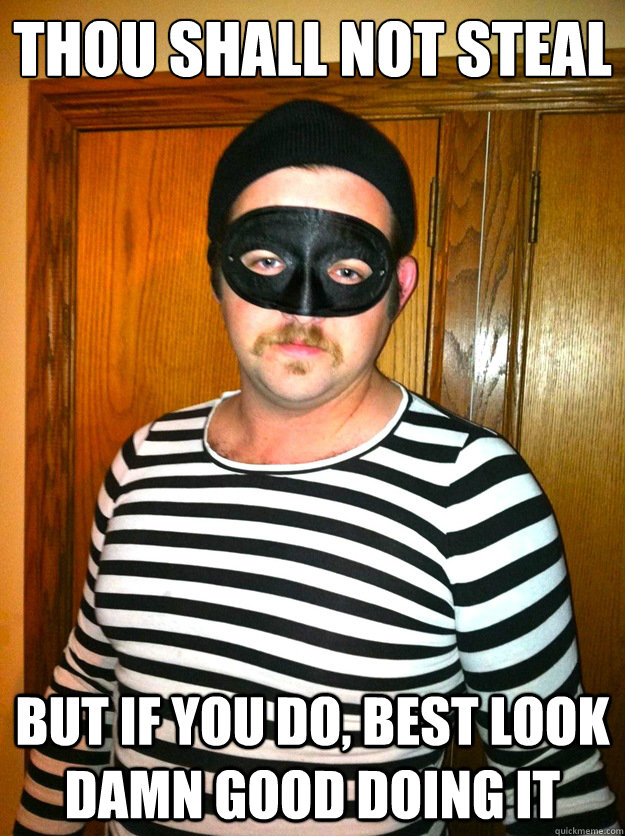 Thou shall not steal but if you do, best look damn good doing it - Thou shall not steal but if you do, best look damn good doing it  Misc