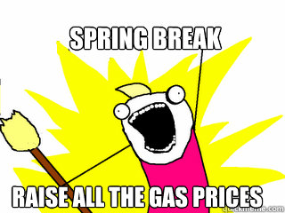 spring break raise all the gas prices  All The Things