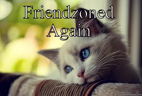 Friendzoned.  - FRIENDZONED AGAIN  First World Problems Cat