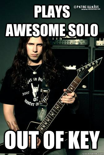 Plays awesome solo Out of key - Plays awesome solo Out of key  Scumbag Metal Guitarist