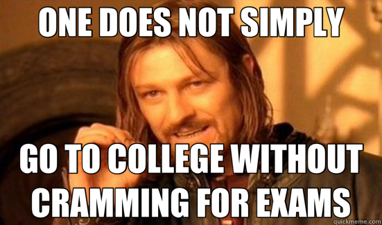 ONE DOES NOT SIMPLY GO TO COLLEGE WITHOUT CRAMMING FOR EXAMS  Boromir