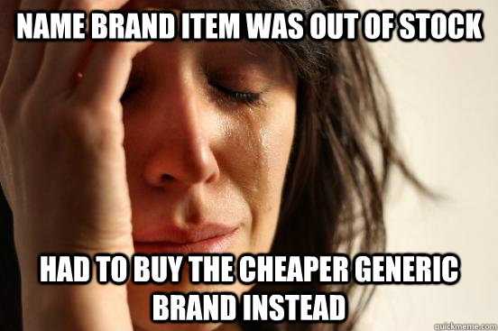 Name brand item was out of stock had to buy the cheaper generic brand instead  First World Problems