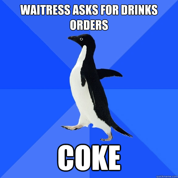 Waitress asks for drinks orders Coke  Socially Awkward Penguin