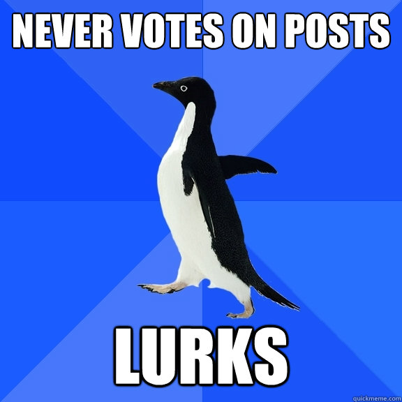 Never votes on posts Lurks  Socially Awkward Penguin