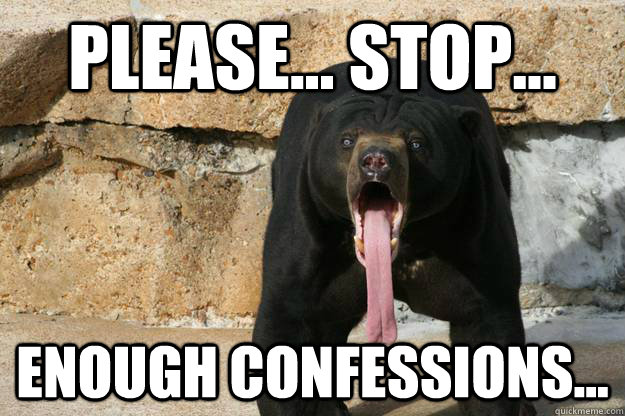 Please... stop... enough confessions... - Please... stop... enough confessions...  Exhausted Confession Bear