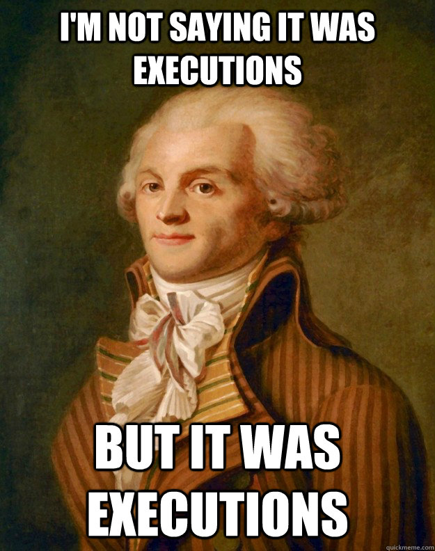 I'm not saying it was executions but it was executions  Robespierre