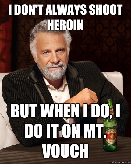 I don't always shoot heroin  but when I do, I do it on mt. Vouch  The Most Interesting Man In The World