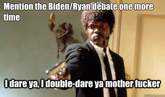 Mention the Biden/Ryan debate one more time I dare ya, I double-dare ya mother fucker - Mention the Biden/Ryan debate one more time I dare ya, I double-dare ya mother fucker  pulp fiction life