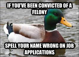 If you've been convicted of a felony Spell your name wrong on job applications  Good Advice Duck
