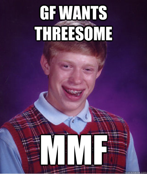 GF Wants Threesome MMF Bad Luck Brian Quickmeme GF Wants Threesome MMF Bad Luck Brian Quickmeme