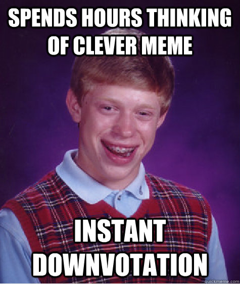 Spends hours thinking of clever meme instant downvotation   Bad Luck Brian