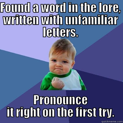 FOUND A WORD IN THE LORE, WRITTEN WITH UNFAMILIAR LETTERS. PRONOUNCE IT RIGHT ON THE FIRST TRY. Success Kid
