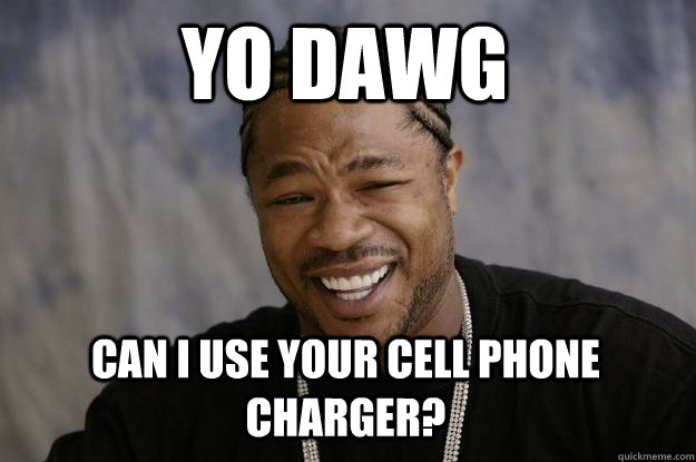 Yo Dawg Can I use your cell phone charger? - Yo Dawg Can I use your cell phone charger?  Xzibit meme