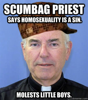 Scumbag Priest Says homosexuality is a sin. Molests little boys.  
