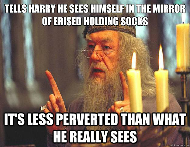 tells harry he sees himself in the mirror of erised holding socks it's less perverted than what he really sees - tells harry he sees himself in the mirror of erised holding socks it's less perverted than what he really sees  Dumbledore