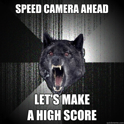 Speed camera ahead Let's make 
a High score  Insanity Wolf