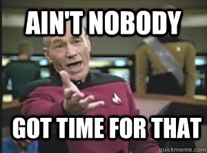 AIN'T NOBODY GOT TIME FOR THAT  Annoyed Picard