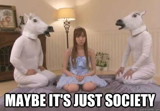  Maybe it's just society  